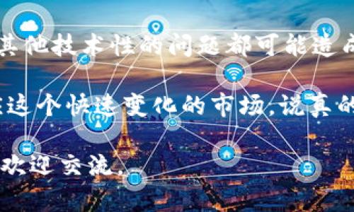在TPWallet上，如果你发现某些币种无法出售，可能是由于多种原因造成的。下面，我们来详细剖析一下这些可能的原因以及解决方法，帮助你更好地理解这个问题。

1. 币种流动性不足
首先，有些币种本身的流动性可能不足，这意味着在交易所上很难找到买家。特别是对于一些新上线的或市值较小的币种，这种情况更为常见。流动性不足会导致买入和卖出的价格差距过大，甚至无法成交。

2. 交易对未开放
另外，TPWallet可能暂时没有开启某个币种的交易对。并不是所有的币种都能和其他主流币种进行交易。如果你希望出售某种特定的币种，首先要确认它是否有相应的交易对。部分币种可能只支持与特定币种的交易。

3. 网络问题或钱包状态
交易时，网络状况的好坏也会影响你的交易。比如，当你尝试进行交易时，如果网络连接不稳，可能会导致交易失败。此外，你的TPWallet钱包状态是否正常也是一个很重要的因素，确保你已成功连接并且没有出现技术故障。

4. 交易限制或token锁仓
有些币种在智能合约中设定了锁仓期，这意味着在特定的时间段内，你无法出售这些币。检查一下该币种的相关信息，看是否有锁仓机制。如果有的话，只能等到锁仓期结束后才能进行交易。

5. 资产冻结或市场监管
在某些情况下，特定的资产可能会因为监管原因而被冻结。这种情况下，你会发现自己无法在TPWallet上执行出售操作。这种状况通常是短暂的，但也可能需要关注相关政策的变化。

解决方案
那么，遇到这些问题时，我们应该如何处理呢？首先，确保你了解所持币种的流动性情况和交易对支持情况。可以查看TPWallet的官方公告或者社区讨论，以获得最新的交易信息。

其次，保持良好的网络连接，确保你的交易过程顺利进行。如果发现钱包出现异常，尝试重启TPWallet或检查应用更新。如果币种存在锁仓或其他限制，耐心等待到期后再进行交易。

最后，建议多关注一些币圈的资讯和动态，了解市场行情和监管政策的变化，因为这些因素往往会对你的交易产生直接影响。可能你会发现，原本未能出售的币种，在某个时刻就变得非常活跃，适合交易。

总结
总的来说，无法在TPWallet上出售某些币种的情况有很多原因，流动性不足、交易对未开放、以及其他技术性的问题都可能造成这种现象。了解这些原因后，相信你在交易时会更加从容，也会降低因不了解市场而带来的损失。

而在选择交易时，不妨多进行一些研究和尝试，及时调整自己的投资策略和目标，以便更好地适应这个快速变化的市场。说真的，了解自己的资产和市场动态，才是交易中最重要的部分！

希望以上信息能有效帮助你解决在TPWallet上遇到的一些交易问题。如果你还有其他疑问，随时欢迎交流。
