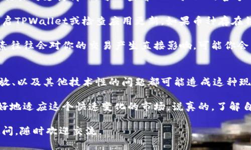 在TPWallet上，如果你发现某些币种无法出售，可能是由于多种原因造成的。下面，我们来详细剖析一下这些可能的原因以及解决方法，帮助你更好地理解这个问题。

1. 币种流动性不足
首先，有些币种本身的流动性可能不足，这意味着在交易所上很难找到买家。特别是对于一些新上线的或市值较小的币种，这种情况更为常见。流动性不足会导致买入和卖出的价格差距过大，甚至无法成交。

2. 交易对未开放
另外，TPWallet可能暂时没有开启某个币种的交易对。并不是所有的币种都能和其他主流币种进行交易。如果你希望出售某种特定的币种，首先要确认它是否有相应的交易对。部分币种可能只支持与特定币种的交易。

3. 网络问题或钱包状态
交易时，网络状况的好坏也会影响你的交易。比如，当你尝试进行交易时，如果网络连接不稳，可能会导致交易失败。此外，你的TPWallet钱包状态是否正常也是一个很重要的因素，确保你已成功连接并且没有出现技术故障。

4. 交易限制或token锁仓
有些币种在智能合约中设定了锁仓期，这意味着在特定的时间段内，你无法出售这些币。检查一下该币种的相关信息，看是否有锁仓机制。如果有的话，只能等到锁仓期结束后才能进行交易。

5. 资产冻结或市场监管
在某些情况下，特定的资产可能会因为监管原因而被冻结。这种情况下，你会发现自己无法在TPWallet上执行出售操作。这种状况通常是短暂的，但也可能需要关注相关政策的变化。

解决方案
那么，遇到这些问题时，我们应该如何处理呢？首先，确保你了解所持币种的流动性情况和交易对支持情况。可以查看TPWallet的官方公告或者社区讨论，以获得最新的交易信息。

其次，保持良好的网络连接，确保你的交易过程顺利进行。如果发现钱包出现异常，尝试重启TPWallet或检查应用更新。如果币种存在锁仓或其他限制，耐心等待到期后再进行交易。

最后，建议多关注一些币圈的资讯和动态，了解市场行情和监管政策的变化，因为这些因素往往会对你的交易产生直接影响。可能你会发现，原本未能出售的币种，在某个时刻就变得非常活跃，适合交易。

总结
总的来说，无法在TPWallet上出售某些币种的情况有很多原因，流动性不足、交易对未开放、以及其他技术性的问题都可能造成这种现象。了解这些原因后，相信你在交易时会更加从容，也会降低因不了解市场而带来的损失。

而在选择交易时，不妨多进行一些研究和尝试，及时调整自己的投资策略和目标，以便更好地适应这个快速变化的市场。说真的，了解自己的资产和市场动态，才是交易中最重要的部分！

希望以上信息能有效帮助你解决在TPWallet上遇到的一些交易问题。如果你还有其他疑问，随时欢迎交流。