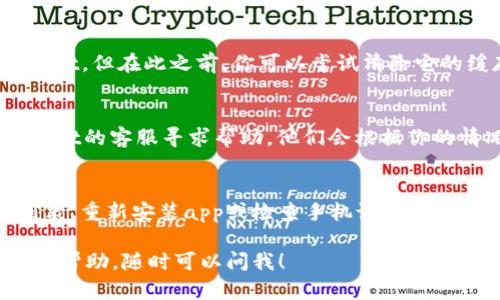 如果你发现手机上的TP Wallet App突然消失了，这可能是因为多种原因导致的。下面我将为你提供一些可能的解决方案，以及如何找回或重新安装这个应用程序。

一、检查应用是否被误删
有时候我们在清理手机存储时，可能会不小心删除一些应用程序。首先，检查一下你的手机应用列表，看看TP Wallet App是否仍然在其中。如果没有，可能是你在管理应用时误删了它。

二、查看隐藏的应用
有些手机有“隐藏应用”功能，如果你设置了这个功能，应用可能会被隐藏。打开手机设置，找到“应用管理”或“应用列表”，看看TP Wallet是否在隐藏的应用中。

三、重新安装应用
如果确认应用被删除或隐藏，那么最快的解决办法就是重新安装。可以通过以下步骤操作：
ul
    li打开应用商店（如Google Play Store或Apple App Store）。/li
    li在搜索栏中输入“TP Wallet”。/li
    li找到官方的TP Wallet App，点击“安装”。/li
/ul
如果你在应用商店中找不到TP Wallet，你可以尝试访问TP Wallet的官方网站，看看是否提供APK下载链接。下载后，按照提示安装即可。

四、检查手机存储空间
某些情况下，手机存储空间不足可能导致应用无法正常运行或被自动删除。你可以查看手机的存储使用情况，确认是否有足够的空间。如果空间不足，可以考虑删除一些不常用的应用或文件来释放空间。

五、更新手机系统
有时候应用程序可能与手机操作系统不兼容，导致无法正常使用或显示。确保你的手机系统是最新的，可以进入设置中的“系统更新”选项查看是否有可用更新。

六、清除缓存和数据
有时应用程序会因为缓存或数据问题而导致无法打开。虽然此时你看不到TP Wallet，但在此之前，你可以尝试清除它的缓存。进入设置，找到“应用管理”，找到TP Wallet，点击“清除缓存”或“清除数据”。

七、联系TP Wallet客服
如果你尝试了以上方法，依然无法找到或重新安装TP Wallet，你可以联系TP Wallet的客服寻求帮助。他们会根据你的情况提供更详细的支持和解决方案。

总结
手机上没有TP Wallet App的原因可能有很多，但大多数情况下，通过查看应用列表、重新安装app或检查手机设置就可以解决问题。重要的是保持手机系统和应用的更新，以确保它们能够正常运行。

希望这些方法能帮助你找回TP Wallet App！如果你有其他问题或者需要进一步的帮助，随时可以问我！