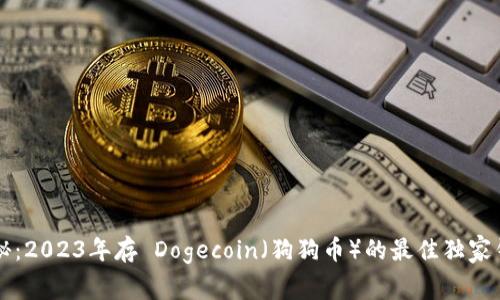 专家揭秘：2023年存 Dogecoin（狗狗币）的最佳独家钱包推荐