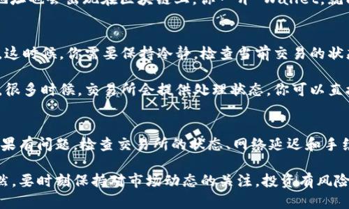 关于“交易所提币到TPWallet能追踪到吗”的问题，首先我们需要理解几个关键信息：

1. **交易所提币**：从交易所（如币安、火币等）提取加密货币到外部钱包（如TPWallet）。
2. **TPWallet**：一种支持多种加密货币的数字钱包，能用于存储和管理不同类型的资产。
3. **追踪交易**：通过区块链浏览器等工具，有可能追踪到加密货币的交易记录，包括提币和接收的钱包地址。

能否追踪到提币交易?
说真的，你从交易所提币到TPWallet后，是可以追踪到的。大多数加密货币（特别是以太坊、比特币等）都建立在透明的区块链上。每笔交易都会被记录在区块链上，你可以通过区块链浏览器查看所有与该交易相关的详细信息，包括发送方和接收方地址、交易金额、交易时间等。

如何追踪你的提币交易?
那么问题来了，如何追踪你的交易呢？其实步骤非常简单。首先，你需要在交易所提币时，留意提币确认的信息。通常，交易所会提供一个交易哈希（Transaction Hash），这是一个独特的标识符，用于在区块链上查找该交易。

当你获得这个哈希后，你可以打开区块链浏览器，比如Etherscan（用于以太坊）或Blockchain.com（用于比特币）。在搜索框中输入你的交易哈希，点击搜索，你就能看到该笔交易的所有详细信息。

TPWallet的接收情况
在你提币过程中，TPWallet的表现也很重要。当交易所把币发送到你的TPWallet时，它会生成一个接收地址。这个地址也会出现在区块链上，你一开 Wallet，就能看到收到的币。如果没有收到，那你可以查看一下是否有问题，比如网络延迟或手续费不足之类的情况。

追踪交易的问题与解决方案
不过说实话，有时候追踪并不是一帆风顺的。交易可能因网络拥堵而延迟，你在区块链上看到的状态可能并不实时。这时候，你需要保持冷静，检查当前交易的状态，有时耐心等待是最好的解决方案。

如果在区块链上找不到你的交易记录，别担心。你可以首先到交易所确认提币请求是否被处理，以及提币是否成功。很多时候，交易所会提供处理状态，你可以直接联系客服查询，了解详细情况。

总结
所以总结一下，交易所提币到TPWallet的确是可以追踪到的，通过交易哈希在区块链浏览器上能找到详细记录。如果有问题，检查交易所的状态、网络延迟和手续费等，通常都能找到解决方案。希望这些信息能够帮到你！如果后续还有其他问题，随时问我哦！

总之，现代加密货币交易的透明度很高，抓住了这一点，利用好区块链工具，追踪你的数字资产就不会成为难题。当然，要时刻保持对市场动态的关注，投资有风险，理性对待！