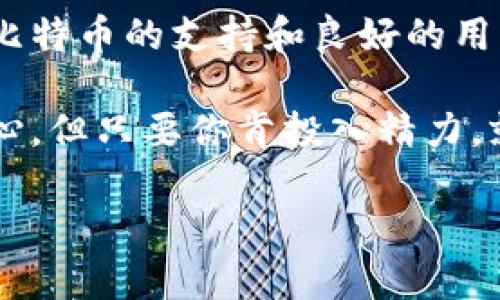 麦子钱包是一款在数字货币领域相对较受欢迎的电子钱包，专注于为用户提供便捷的加密货币存储与管理服务。关于你提到的“麦子钱包支持比特币吗”，这里有一些详细的信息可以分享。

一、麦子钱包简介
麦子钱包自推出以来，凭借其简洁友好的用户界面以及安全性成为了很多数字货币用户的首选。它不仅支持多个主流的加密货币，而且致力于为用户提供更方便的交易体验。在数字货币瞬息万变的时代，选择一个好的钱包是至关重要的。

二、麦子钱包是否支持比特币
是的，麦子钱包支持比特币。作为最早和最知名的加密货币，比特币的市场广泛性使得大多数数字钱包都将其作为支持的首要货币之一。用户可以通过麦子钱包方便地进行比特币的存储、转账和交易。

三、麦子钱包的比特币使用指南
使用麦子钱包进行比特币交易非常简单。下面是一些具体的操作步骤和注意事项：

h41. 注册与创建钱包/h4
首先，你需要下载麦子钱包的应用程序，并进行注册。在注册过程中，系统通常会要求你提供一些基本信息。完成注册后，你可以创建一个新的钱包，这里一般会生成一个助记词，千万不要把它泄露给他人哦！

h42. 添加比特币/h4
在你创建好钱包之后，接下来就可以添加比特币了。你可以通过购买或者接收比特币。麦子钱包提供了多种方式进行比特币的购买，通常可以通过银行转账、信用卡等支付方式进行。

h43. 发送与接收比特币/h4
当你需要向其他人发送比特币时，只需要输入对方的钱包地址和发送的金额，确认后就可以完成转账了。如果有人向你转账比特币，你只需要提供你的比特币地址即可。

四、麦子钱包的安全性
安全性是选择数字钱包时必须考虑的重要因素。麦子钱包在安全性方面采取了一系列的措施，比如使用加密技术保护用户的私钥，同时还支持双重身份验证机制。这样一来，即使有人获取了你的账户信息，也无法轻易进入你的钱包。

五、总结
无论是对于新手还是资深玩家，选择一个合适的数字钱包都能让你的币圈生活更加方便。在这方面，麦子钱包以其对比特币的支持和良好的用户体验成为了一个不错的选择。无论是存储、转账，还是交易，它都能满足你的需求。

如果你还有其他关于麦子钱包或比特币的问题，欢迎随时交流！说真的，理解这些新兴的金融工具真的需要时间和耐心，但只要你肯投入精力，就一定能够掌握其中的技巧和秘诀。你懂的，数字货币的世界充满了可能性，只要小心谨慎，利益也可以是非常可观的。

麦子钱包专家独家揭秘：它支持比特币的秘诀！