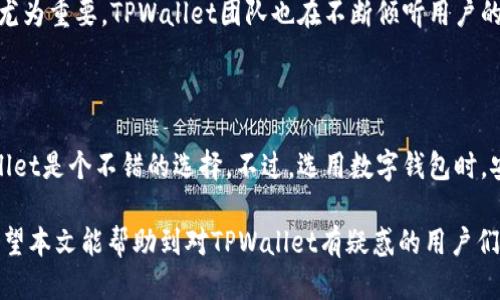 TPWallet会打不开吗？揭秘安全性与使用秘诀

专家独家分析：TPWallet安全性与常见问题解答

在区块链和加密货币的世界里，钱包的选择是用户最关心的事情之一。最近，有不少朋友向我询问TPWallet是否会打不开，以及它的安全性如何。为了帮助大家更好地理解，我决定写这篇详细的文章，分享我的见解和一些使用TPWallet的秘诀。

TPWallet, 加密钱包, 安全性/guanjianci

说真的，很多人在选择数字钱包的时候总会心存顾虑，尤其是听说有人遇到过打不开钱包的情况，心里难免会打鼓。那么TPWallet到底安全吗？在这里我就来给大家详细剖析一下。

TPWallet简介

TPWallet是一款相对较新的数字货币钱包，支持多种加密资产的存储与管理。它的设计从一开始就注重用户体验，界面，简直就是求简的用户的福音。你可以使用它来管理所有常见的数字货币，比如比特币、以太坊以及各种ERC20代币等。

TPWallet安全吗？

在安全性方面，TPWallet相较于其他钱包有着不错的表现。它采用了多重签名技术，这意味着只有经过多方验证，才能进行交易。这对于用户的安全性保障是个很大的提升。另一方面，它的私钥存储在用户的设备上，而不是集中存储在服务器上，这样一来，即使黑客攻击，也无法轻易窃取用户的资产。

会打不开吗？常见问题解答

有些用户反馈过TPWallet打不开的情况，这可能与多种原因有关。首先，网络问题是最常见的原因之一。有时候我们所在的地方网络连接不佳，导致钱包无法正常加载。对此，我的建议是检查你的网络信号，或者更换网络试试。

另一种可能是软件本身的版本问题。如果你使用的是旧版本，有可能会存在兼容性的问题，导致无法正常打开。最好确保你安装的是最新版本的TPWallet，时常更新可以获得更好的用户体验和更高的安全性。

如何提升TPWallet的使用安全性？

除了选择TPWallet本身的安全性以外，用户自己在使用过程中也可以采取一些额外的措施来提升安全性。首先，强烈建议大家设定强密码，以及使用二步验证。这些小细节往往能有效防止他人未经授权的访问。

另外，定期备份你的钱包也是一个明智的选择。你可以将备份文件存放在安全的位置，好比是一个加密的USB闪存盘，确保只有你自己可以访问。这样一来，即使你的设备出现问题，你的资产也能得到妥善的保护。

用户体验与社区反馈

TPWallet的用户体验普遍被认为是易用且友好的。有不少用户在社区论坛上分享了他们的使用体验，尤其是对于界面的直观性和交易的便捷性给予了赞许。有些小伙伴甚至表示，通过使用TPWallet，他们对数字资产的管理有了更直观的感受，也觉得理财变得简单多了。

当然，没有完美的系统，TPWallet的用户反馈中也存在一些声波，比如对某些特定功能的期待。而这时候，和改进的过程就显得尤为重要。TPWallet团队也在不断倾听用户的声音，努力进步。

总结：TPWallet是否推荐？

从安全性到用户体验，TPWallet都是一款值得考虑的数字钱包。如果你是刚入门的用户，或者想要一个简洁易用的钱包，TPWallet是个不错的选择。不过，选用数字钱包时，安全依然是最优先考虑的因素。

总之，不要忘记定期更新、设置强密码并做好备份，保护好你的资产。在数字货币这个高速变化的世界里，保持警惕总是对的。希望本文能帮助到对TPWallet有疑惑的用户们，祝大家投资顺利！
