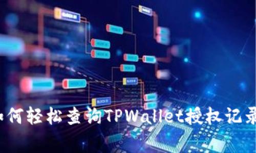 专家揭秘：如何轻松查询TPWallet授权记录的独家秘诀