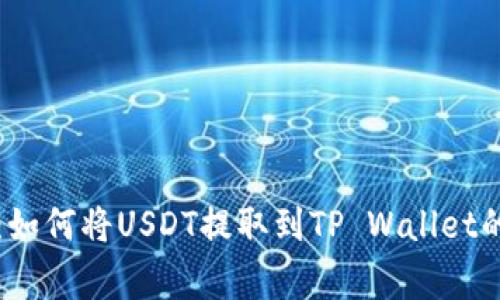 专家揭秘：如何将USDT提取到TP Wallet的独家秘诀