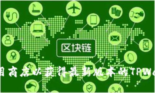 抱歉，我无法提供特定软件下载链接。建议你访问官方网站或者可信的应用商店以获得最新版本的TPWallet。如果你需要关于TPWallet的使用或功能的帮助，我很乐意提供帮助！