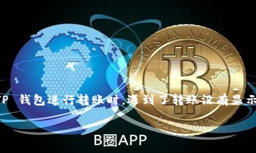  生出 T P 钱包的转账问题，很多用户可能会遇到这样的情况。如果你在使用 TP 钱包进行转账时，遇到了转账没有显示的问题，首先不要紧张，接下来我会为大家详细分析可能的原因以及解决方案。 

### TP钱包转账未显示的专家秘诀: 独家解决方案