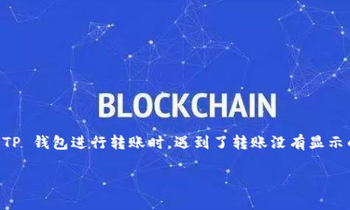  生出 T P 钱包的转账问题，很多用户可能会遇到这样的情况。如果你在使用 TP 钱包进行转账时，遇到了转账没有显示的问题，首先不要紧张，接下来我会为大家详细分析可能的原因以及解决方案。 

### TP钱包转账未显示的专家秘诀: 独家解决方案