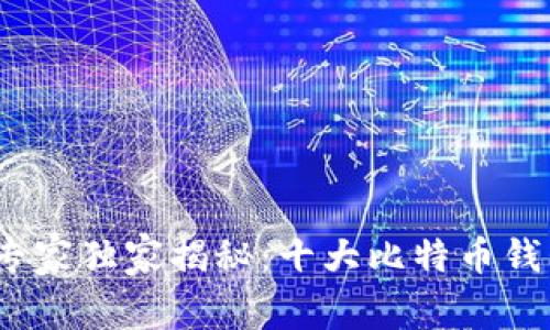 2023年比特币钱包专家独家揭秘：十大比特币钱包排行榜及使用秘诀