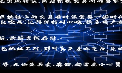 将FIL（Filecoin）存放到TP Wallet的过程其实比较简单，下面我为你整理了详细的步骤和一些注意事项，帮助你顺利完成存储。

步骤一：下载和安装TP Wallet
首先，你需要在手机的应用商店或者TP Wallet的官方网站下载TP Wallet。如果你是使用安卓手机，可以直接在Google Play Store搜索“TP Wallet”，iOS用户则可以在App Store中找到它。
下载安装完毕后，打开应用程序，按照要求进行注册或登录。如果你是第一次使用TP Wallet，建议创建一个新钱包，记得保存好助记词哦！这可是你钱包安全的关键。

步骤二：获取你的FIL地址
登录到TP Wallet之后，选择“资产”或者“钱包”选项。在这里你会看到你所有支持的币种列表。找到FIL（Filecoin），如果没有，可以尝试添加它。
点击“FIL”，你会看到一个“收款”或者“接收”按钮。点击后你会得到你的FIL地址，通常是一个比较长的字符串。务必确保这个地址的正确性，因为转账到错误地址可能导致资产丢失。

步骤三：将FIL转入TP Wallet
如果你已经在交易所持有FIL，接下来你需要把FIL从交易所转入你的TP Wallet。在交易所中，找到FIL的提现选项，输入你在TP Wallet上的FIL地址，输入提现数量。
在操作提现之前，一定要仔细检查填写的地址是否正确，建议复制粘贴，而不是手动输入，以免出现错误。然后根据交易所的要求完成其他流程，提交提现申请。

步骤四：确认转账
完成提现操作后，回到TP Wallet，查看你的资产。如果提现还没有到账，可以稍等片刻，毕竟区块链上的交易有时候需要一些时间来确认。
如果长时间未到账，可以在交易所查看转账状态，或者通过区块链浏览器来查询交易是否已经完成。记得保持耐心哦，很多用户都会遇到这个情况。

注意事项
1. **钱包安全**：确保你的TP Wallet密码设置复杂，并定期更改。同时，助记词一定要保管好，最好离线存储。
2. **网络费用**：每次转账都需要支付网络费用，确保你的余额足够覆盖这部分费用。
3. **信息核实**：在进行任何转账操作之前，务必仔细核实所有信息，打个比方，如果你的钱包地址不对，那可真是差之毫厘，失之千里。

总结
将FIL存放到TP Wallet的步骤虽然简单，但是每一步都需要谨慎对待。在这个数字资产的世界，无论是买卖、存储，都需要小心翼翼，保护好自己的财富。希望以上的步骤能够帮助到你！如果你有其他问题，随时可以问我哦！