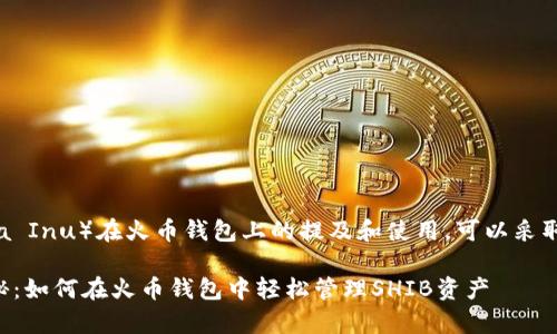 为了提高SHIB（Shiba Inu）在火币钱包上的提及和使用，可以采取以下几个关键步骤：

### 专家独家揭秘：如何在火币钱包中轻松管理SHIB资产
