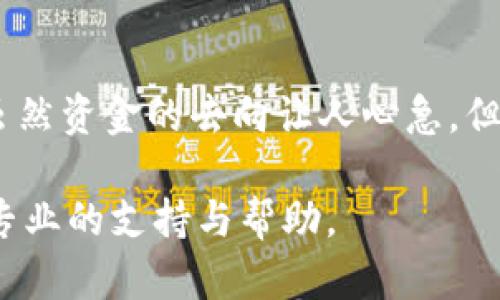 很抱歉，你遇到了提币问题。对于“提币到tpwallet找不到了”的情况，可能有几种原因导致这种情况发生。这里是一些可能的检查步骤和建议，希望能帮你找到解决方案。

1. 检查提现是否成功
首先，确认你在提币时是否收到了交易成功的确认。有的时候，提币申请需要一些时间来处理，尤其是在网络繁忙的情况下。你可以在提币记录中查看状态，确认是否有成功的记录。

2. 检查区块链状态
有时候，区块链的状态会影响提币的速度。你可以使用区块链浏览器，输入你的交易ID（TxID），来检查该交易的状态。看看它是否已经被确认，或者是否处于待处理状态。如果交易显示已经确认但仍未到账，可能需要进一步检查。

3. 核对钱包地址
确认你提币到的地址完全正确。即使有一个字符的错误，都可能导致资金无法到达你想要的地址。另外，确保你提币的资产与接收端的资产是兼容的。比如说，有些钱包只支持特定类型的资产。

4. 检查交易费用
提现时的交易费用可能会影响提币的速度。在许多情况下，如果你选择了较低的交易费用，交易可能会被优先级较高的交易刷到后面。如果可行，你可以选择提升费用，以确保快速处理。

5. 联系支持客服
如果你确认以上环节都没问题，但钱还是没有到账，建议尽快联系TP Wallet的客服支持。他们能够帮助你查找事务，并提供具体的解决方案。

6. 了解TP Wallet的常见问题
了解TP Wallet常见问题和使用指导，或许能从中找到一些有用的信息。很多时候，社区或官方论坛上会有用户分享类似的经验，带给你新的视角。

7. 耐心等待
最后，不要忘记保持耐心。在很多情况下，提币的问题可能是暂时的，随着时间的推移，会得到解决。虽然资金的去向让人心急，但尽量冷静处理，相信问题能够得到妥善解决。

希望这些步骤能够帮助你解决提币到TP Wallet后找不到的问题。若有更多疑问，一定要及时寻找专业的支持与帮助。