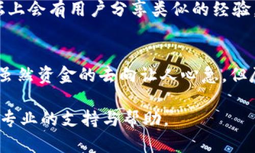 很抱歉，你遇到了提币问题。对于“提币到tpwallet找不到了”的情况，可能有几种原因导致这种情况发生。这里是一些可能的检查步骤和建议，希望能帮你找到解决方案。

1. 检查提现是否成功
首先，确认你在提币时是否收到了交易成功的确认。有的时候，提币申请需要一些时间来处理，尤其是在网络繁忙的情况下。你可以在提币记录中查看状态，确认是否有成功的记录。

2. 检查区块链状态
有时候，区块链的状态会影响提币的速度。你可以使用区块链浏览器，输入你的交易ID（TxID），来检查该交易的状态。看看它是否已经被确认，或者是否处于待处理状态。如果交易显示已经确认但仍未到账，可能需要进一步检查。

3. 核对钱包地址
确认你提币到的地址完全正确。即使有一个字符的错误，都可能导致资金无法到达你想要的地址。另外，确保你提币的资产与接收端的资产是兼容的。比如说，有些钱包只支持特定类型的资产。

4. 检查交易费用
提现时的交易费用可能会影响提币的速度。在许多情况下，如果你选择了较低的交易费用，交易可能会被优先级较高的交易刷到后面。如果可行，你可以选择提升费用，以确保快速处理。

5. 联系支持客服
如果你确认以上环节都没问题，但钱还是没有到账，建议尽快联系TP Wallet的客服支持。他们能够帮助你查找事务，并提供具体的解决方案。

6. 了解TP Wallet的常见问题
了解TP Wallet常见问题和使用指导，或许能从中找到一些有用的信息。很多时候，社区或官方论坛上会有用户分享类似的经验，带给你新的视角。

7. 耐心等待
最后，不要忘记保持耐心。在很多情况下，提币的问题可能是暂时的，随着时间的推移，会得到解决。虽然资金的去向让人心急，但尽量冷静处理，相信问题能够得到妥善解决。

希望这些步骤能够帮助你解决提币到TP Wallet后找不到的问题。若有更多疑问，一定要及时寻找专业的支持与帮助。