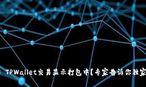 ### TPWallet交易显示打包中？专家告诉你独家秘诀！