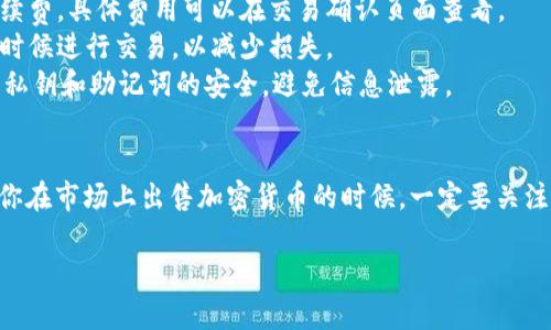 在TPWallet中出售加密货币的步骤相对简单，不过为确保你能顺利完成交易，下面我为你详细讲解一下具体的操作方法。

步骤一：打开TPWallet
首先，确保你已经下载并安装了TPWallet应用。如果你还没有安装，可以到应用商店或者TPWallet的官网进行下载。打开应用后，输入你的密码或者指纹，登录到你的账户。

步骤二：查看你的资产
登录后，你会看到你的资产列表。这些资产包括你持有的各种加密货币。找到你想出售的币种，比如说USDT、ETH或者BTC，点击进入该币种的详细页面。

步骤三：选择出售
在币种的详细页面中，通常会有“买入”、“出售”或“交易”的选项。点击“出售”选项，进入出售界面。

步骤四：输入出售数量
在出售页面，你需要输入你希望出售的数量。这里可以选择全部出售或者部分出售，具体根据你的需求来定。

步骤五：确认交易
输入完出售数量后，系统会显示出你此时能够获得的法币或者其他数字货币的总金额。确认无误后，你可以点击“确认出售”。

步骤六：选择接收方式
TPWallet通常会让你选择接收资金的方式，比如法币提取到银行账户，包括支付宝、微信等。根据你的情况选择合适的接收方式。

步骤七：完成交易
在确认所有信息正确无误后，最终点击“完成交易”或者“提交”。系统会处理你的请求，这个过程可能需要一定时间，稍等片刻即可查看你的资金是否到账。

注意事项
1. strong交易费用：/strong在出售过程中，平台可能会收取一定的交易手续费，具体费用可以在交易确认页面查看。
2. strong行情波动：/strong加密货币的价格波动较大，建议在价格合适的时候进行交易，以减少损失。
3. strong安全性：/strong确保你的TPWallet应用是最新版本，并保持你的私钥和助记词的安全，避免信息泄露。

总结
出售TPWallet里的币其实并不复杂，只需要几个简单的步骤就可以完成。当你在市场上出售加密货币的时候，一定要关注市场动态，以及选择合适的时机进行交易，希望以上步骤能帮助你快速上手！

如果还有什么疑问，欢迎随时问我！