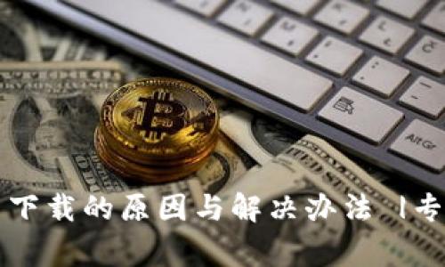 狗狗币钱包无法下载的原因与解决办法 |专家揭秘独家秘诀