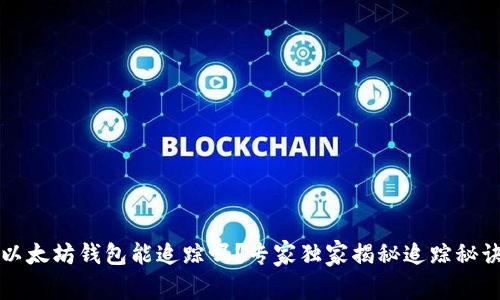 以太坊钱包能追踪吗？专家独家揭秘追踪秘诀