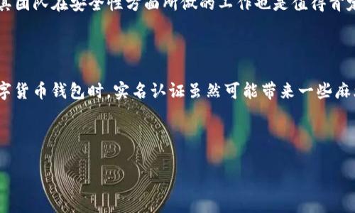关于tpwallet是否进行实名认证的问题，我们可以从几个方面来解析。

什么是tpwallet？

TP Wallet，作为数字货币钱包，是为了满足用户对数字资产的管理需求而生的。随着区块链技术的发展，越来越多的人开始接触和使用加密货币，而钱包作为存储和管理这些资产的重要工具，自然显得尤为重要。TP Wallet不仅支持多种主流的加密货币，还提供了一系列便捷的功能，用户只需通过简单的操作，即可完成资产的转账、交易等行为。

tpwallet的认证机制

说到认证，tpwallet的具体操作还需要根据其官方政策来判断。不同于一些传统金融机构的复杂认证流程，加密钱包一般采用的是更为灵活的策略。不过，用户在使用tpwallet等平台时，特别是进行大额交易或者涉及法币兑换时，往往会被要求进行一定程度的身份验证。这是为了保护用户的资金安全，也是遵循相关的法律法规。

实名认证的必要性

那么，实名认证真的有必要吗？老实说，很多使用数字货币的人可能会有这样的疑问。我们都知道，区块链的去中心化特点让许多人感到安全，但实际上，由于不法分子的存在，很多交易行为还是存在一定的风险。实名认证可以大大降低这些风险，保护用户的合法权益。由于匿名性，很多诈骗和洗钱行为发生在没有身份信息的前提下。而一旦发生问题，找回资产的难度就会非常大。

如何进行实名认证

如果tpwallet要求用户进行实名认证，通常会通过其应用程序或官方网站提供相关的流程。一般来说，用户需要提供一些基本的身份信息，如姓名、身份证号码以及相关的证明材料。这些信息会在后台进行审核，以确保用户的信息真实可靠。从而增加信息的安全性。

身份证明材料的选择

有些用户可能会对提供身份证明材料感到不安，这种感觉我能理解。可别担心，一般情况下，正规的钱包平台会严格保护用户的信息安全，不会随意泄露。同时，用户也需要选择一些较为安全的方式来提交这些材料，例如官网端的上传功能，而不是通过社交媒体等不安全的平台。

tpwallet的安全性

对于tpwallet的安全性，大家也是有一些疑虑的。作为用户，我们当然希望自己的资产能够在一个安全的环境中存储。tpwallet作为市场上较为知名的数字货币钱包，其团队在安全性方面所做的工作也是值得肯定的。他们采用了多种安全措施，包括256位的SSL加密等，旨在保护用户的资产免受潜在的攻击。

总结

综上所述，tpwallet虽然没有严格意义上的实名认证机制，但在特定的交易情况下，还是会要求用户提供相关的身份信息，以确保资金的安全性。用户在使用常见的数字货币钱包时，实名认证虽然可能带来一些麻烦，但从长远的角度来看，却是保护自己财产安全的一种有效措施。为了避免不必要的麻烦，建议在使用任何数字钱包前，最好先了解一下其相关政策。 

通过以上内容，我们可以得出一个结论，tpwallet作为一个数字货币钱包，在某些情况下会进行实名认证，从而更好地保护用户的资产安全。

想要了解更多信息，可以关注相关的数字货币安全知识，也可以查看tpwallet的官网，获取最新的官方公告。希望能对大家有所帮助！