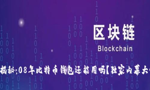 专家揭秘：08年比特币钱包还能用吗？独家内幕大曝光！