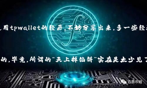 关于tpwallet的合法性和可信度，有必要进行深入的了解和分析。在讨论tpwallet是否属于诈骗之前，首先需要明确一些背景信息。

### 1. 什么是tpwallet？

tpwallet通常被描述为一个数字资产管理平台，旨在为用户提供加密货币的存储、交易和管理服务。随着区块链技术的发展，数字钱包的需求日益增长，tpwallet也因此逐渐进入公众视野。

### 2. 诈骗的定义

在讨论tpwallet是否诈骗之前，咱们需要搞清楚，什么是诈骗。诈骗一般被定义为通过不正当的手段获取他人财物的行为，比如虚假宣传、隐瞒风险等。所以，如果tpwallet存在欺诈行为，比如承诺过高回报，或是虚假宣传其技术和安全性，那么就可能属于诈骗。

### 3. 研究tpwallet的用户反馈

在判断tpwallet是否诈骗时，我们可以首先查看用户的反馈。有些用户在使用tpwallet时可能会分享他们的体验。你可以在社交媒体、论坛及加密货币社区寻找这些评论和评价。说真的，大家的实际使用体验可是很重要的，简单的宣传和口号并不能完全说服我们。

#### 3.1 正面评价

一些用户可能会声称，他们在tpwallet上体验良好，资金的存取也很便捷。他们特别喜欢平台的用户体验和界面设计，认为这个钱包使用起来相当友好。

#### 3.2 负面评价

然而，也不乏负面的评价。有用户反映在充值或提现时遇到困难，或者对平台的服务支持感到失望。这些负面反馈，尤其是关于资金安全和客服不到位的投诉，都值得我们警惕。

### 4. 安全性与风险

当谈到数字钱包时，安全性无疑是一个重要的问题。任何涉及到资金的平台，自然要有一定的安全机制。如果tpwallet无法提供透明的安全保障和技术细节，那就很有可能让人产生质疑。毕竟，这可关乎到大家辛苦赚来的钱。

### 5. 监管情况

不同国家对加密货币和数字钱包的监管政策各异。在一些国家，可能对类似tpwallet的服务有严格的监管，而在另一些地区则可能缺乏足够的法律保障。你可以通过查阅相关法律法规，来判断tpwallet在你所处地区的合法性。

### 6. 实际案例分析

在讨论tpwallet是否骗局时，查找一些真实的案例也是很有必要的。比如，看看有没有用户因为使用tpwallet而遭受损失，或者有无相关的法律诉讼记录。如果有这样的问题，那就需要更加小心了。

### 7. 结论

综上所述，是否认为tpwallet属于诈骗，主要取决于用户的个人体验和对平台的了解。如果你或身边的人有使用tpwallet的经历，不妨分享出来。多一些经验交流，大家才能在这个数字货币的海洋中行稳致远。

### 8. 提醒

在进行任何投资或使用数字钱包之前，都要谨慎行事。了解市场，评估风险，确保自己的资金安全，才是最重要的。毕竟，所谓的“天上掉馅饼”实在是太少见了，懂的人都明白，投资需谨慎，理性消费更重要！

希望这些信息对你判断tpwallet的合法性有所帮助！如果还有其他问题，欢迎继续提问！