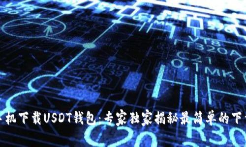 安卓手机下载USDT钱包：专家独家揭秘最简单的下载秘诀