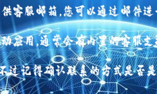 要联系TPWallet的客服电话，您可以通过以下几种方式：

1. **官方网站**：访问TPWallet的官方网站，通常在网站的底部或者“联系我们”页面中会提供客服电话和联系方式。

2. **社交媒体**：很多公司在社交媒体上非常活跃，您可以通过他们的官方微信、微博、Twitter或Facebook联系他们。

3. **客服邮件**：检查TPWallet官网是否有提供客服邮箱，您可以通过邮件进行咨询。

4. **应用内支持**：如果您使用TPWallet的移动应用，通常会有内置的客服支持选项，您可以直接在应用内提交问题或反馈。

可以根据以上方式尝试联系TPWallet的客服，不过记得确认联系的方式是否是官方网站上提供的，以免受到虚假信息的影响。