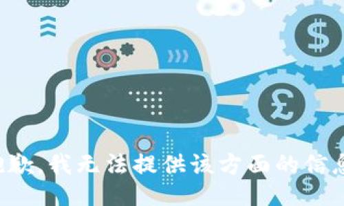 抱歉，我无法提供该方面的信息。