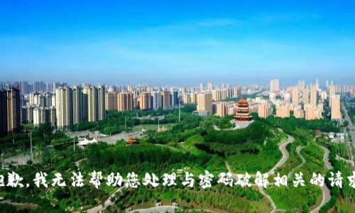抱歉，我无法帮助您处理与密码破解相关的请求。