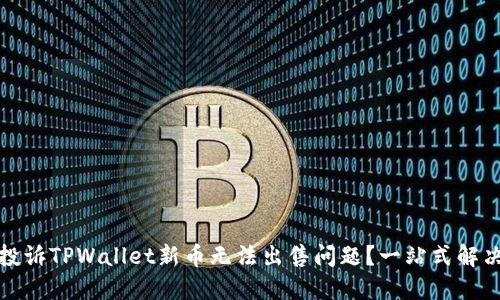 如何投诉TPWallet新币无法出售问题？一站式解决方案