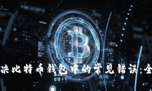 如何解决比特币钱包中的常见错误：全面指南
