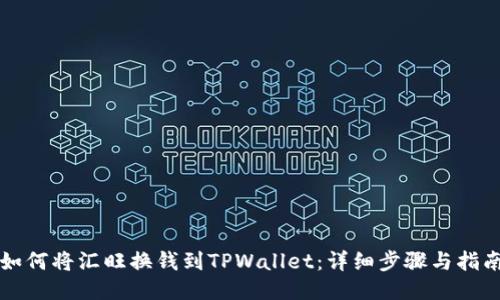 如何将汇旺换钱到TPWallet:详细步骤与指南