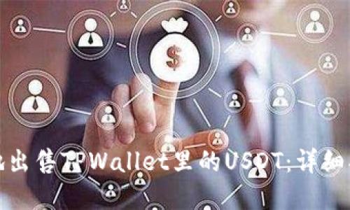 如何安全快速地出售TPWallet里的USDT:详细指南与实用技巧