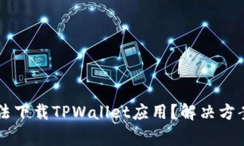 为何华为手机无法下载TPWallet应用?解决方案及常见问题解析