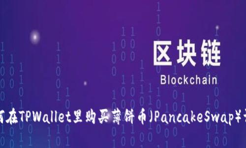 如何在TPWallet里购买薄饼币(PancakeSwap)详解