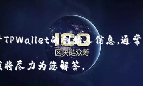 TPWallet是一个去中心化钱包，主要用于管理和交易各种数字资产和加密货币。关于TPWallet的创始人信息，通常较少公开，因此关于它的具体创始人及其来自哪个国家的信息可能并不是特别明确。

如果您对TPWallet有更具体的问题或需要了解某一方面的内容，请提供更多细节，我将尽力为您解答。