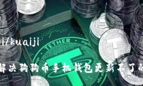 kuaiji/kuaiji  

如何解决狗狗币手机钱包更新不了的问题