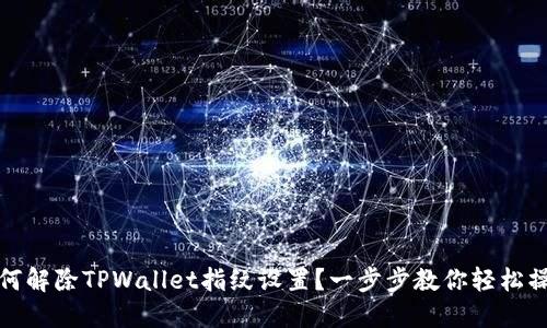 如何解除TPWallet指纹设置？一步步教你轻松操作