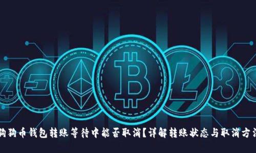狗狗币钱包转账等待中能否取消？详解转账状态与取消方法