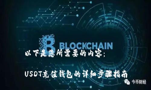 以下是您所需要的内容：

USDT充值钱包的详细步骤指南