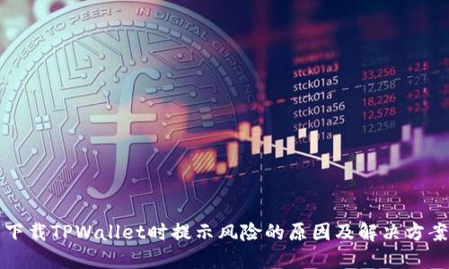 下载TPWallet时提示风险的原因及解决方案