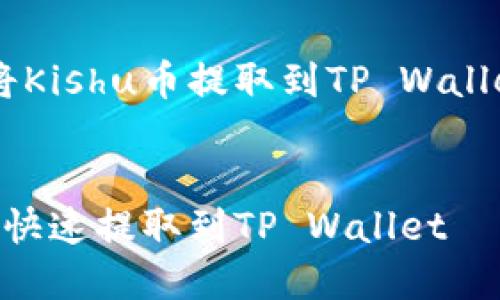 如果您想了解如何将Kishu币提取到TP Wallet，请参考以下内容。


如何将Kishu币安全快速提取到TP Wallet