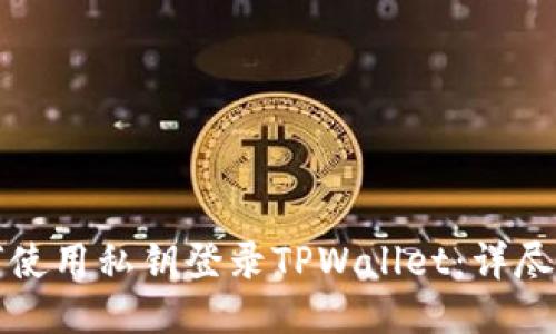 如何使用私钥登录TPWallet：详尽指南